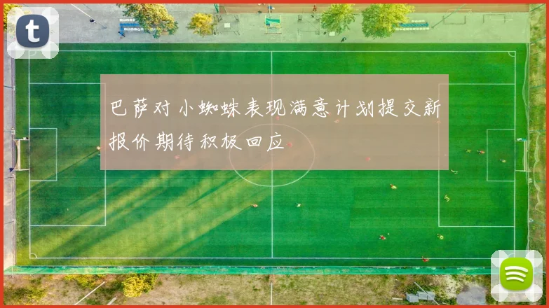 巴萨对小蜘蛛表现满意计划提交新报价期待积极回应