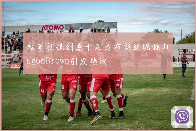 绿军社媒创意十足龙布朗新昵称DragonBrown引发热议