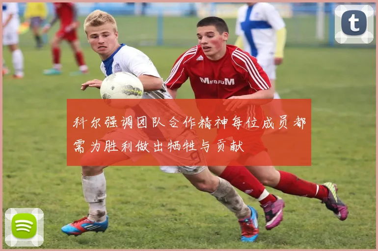 科尔强调团队合作精神每位成员都需为胜利做出牺牲与贡献