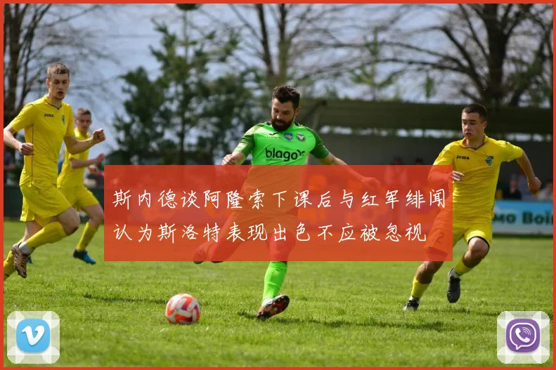 斯内德谈阿隆索下课后与红军绯闻认为斯洛特表现出色不应被忽视