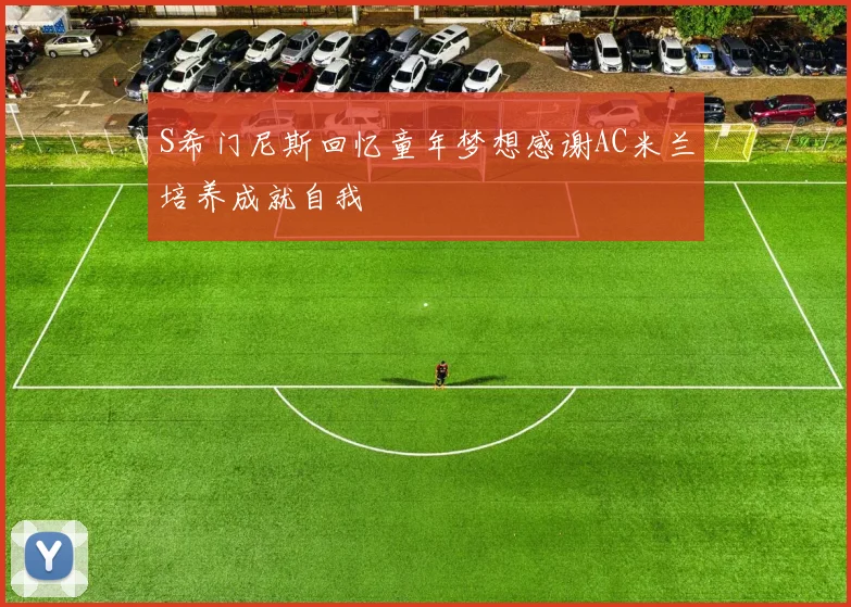 S希门尼斯回忆童年梦想感谢AC米兰培养成就自我