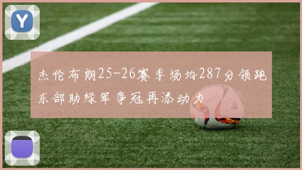 杰伦布朗25-26赛季场均287分领跑东部助绿军争冠再添动力